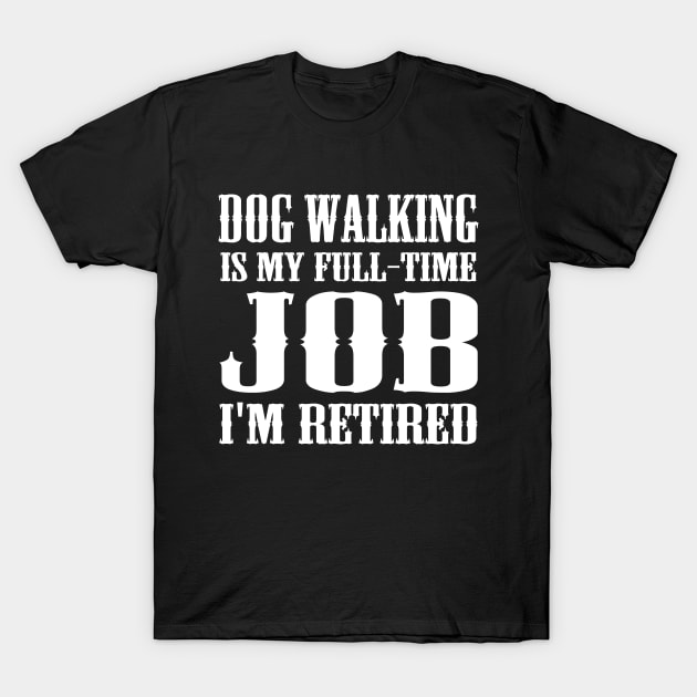 Dog Walking is my full-time job I'm retired T-Shirt by kapotka